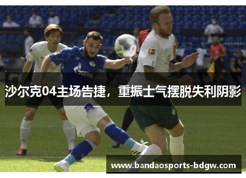 沙尔克04主场告捷，重振士气摆脱失利阴影