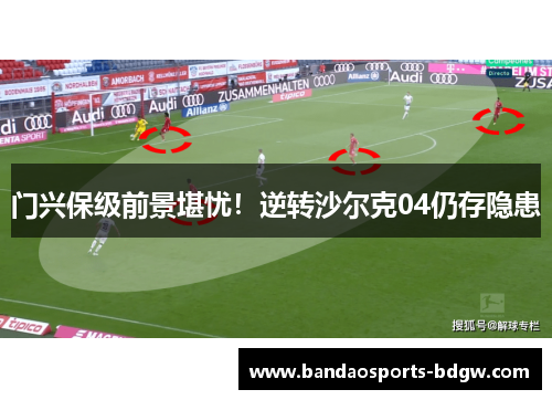 门兴保级前景堪忧！逆转沙尔克04仍存隐患