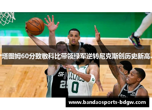 塔图姆60分致敬科比带领绿军逆转尼克斯创历史新高