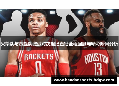 火箭队与黄蜂队激烈对决现场直播全程回顾与精彩瞬间分析