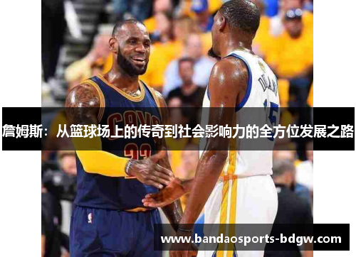 詹姆斯：从篮球场上的传奇到社会影响力的全方位发展之路
