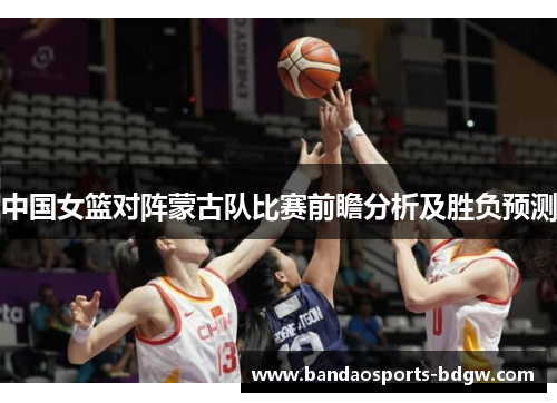 中国女篮对阵蒙古队比赛前瞻分析及胜负预测