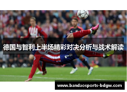 德国与智利上半场精彩对决分析与战术解读