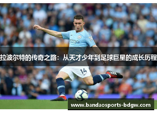 拉波尔特的传奇之路：从天才少年到足球巨星的成长历程