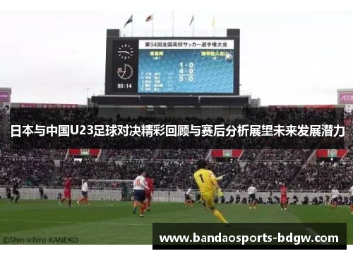 日本与中国U23足球对决精彩回顾与赛后分析展望未来发展潜力