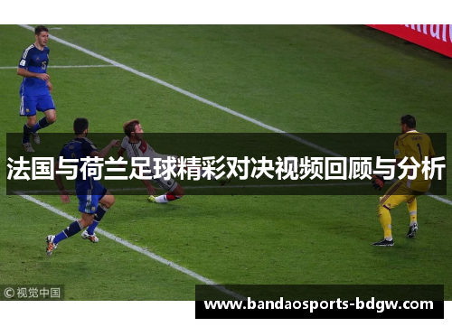 法国与荷兰足球精彩对决视频回顾与分析