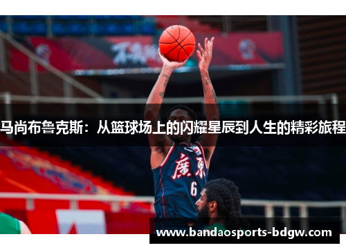 马尚布鲁克斯：从篮球场上的闪耀星辰到人生的精彩旅程